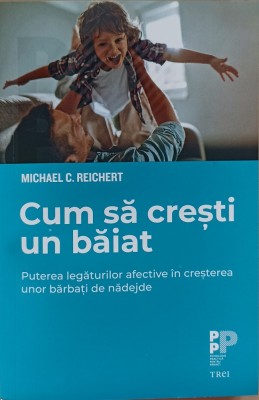 Cum să crești un băiat. Puterea legăturilor afective &amp;icirc;n creșterea unor bărbați de nădejde. Michael C. Reichert foto