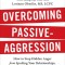 Overcoming Passive-Aggression, Revised Edition: How to Stop Hidden Anger from Spoiling Your Relationships, Career, and Happiness