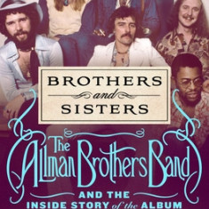 Brothers and Sisters: How the Allman Brothers Band's Hit Album Defined the 70s for Everyone from the Grateful Dead to Cher, Lynyrd Skynyrd t