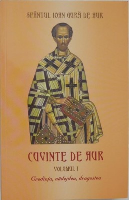 Cuvinte de aur, vol. I. Credinta, nadejdea, dragostea - Sfantul Ioan Gura de Aur foto