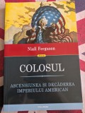 Colosul. Ascensiunea Si Decaderea Imperiului American, Niall Ferguson