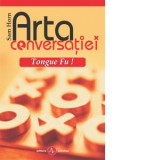 Arta conversatiei - Tongue Fu! Cum sa eviti, dezarmezi sau sa neutralizezi orice conflict verbal - Sam Horn