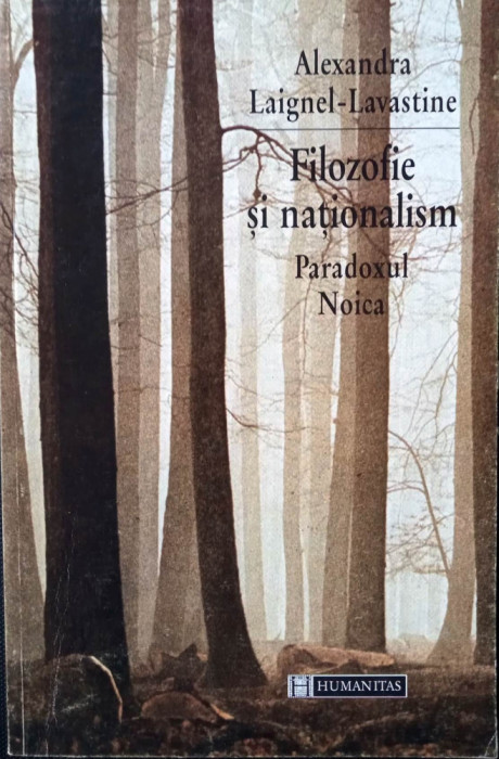 FILOZOFIE ȘI NAȚIONALISM. PARADOXUL NOICA - ALEXANDRA LAIGNEL- LAVASTINE, s