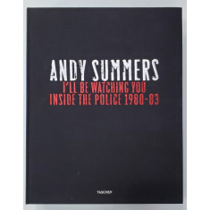 ANDY SUMMERS - I&#039;LL BE WATCHING YOU - INSIDE &#039;&#039; THE POLICE &#039;&#039; 1980 - 83 , ALBUM DE FOTOGRAFIE , EDITIE DE LUX , CU SEMNATURA ORIGINALA A CHITARISTULU