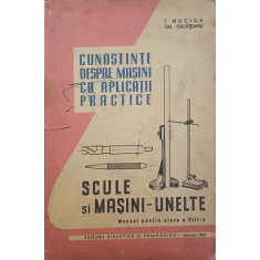 CUNOSTINTE DESPRE MASINI CU APLICATII PRACTICE. SCULE SI MASINI-UNELTE. MANUAL PENTRU CLASA A VIII-A-T. MUCICA,