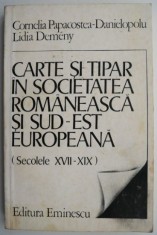 Carte si tipar in societatea romaneasca si sud-est europeana (Secolele XVII-XIX) &ndash; Cornelia Papacostea-Danielopolu, Lidia Demeny