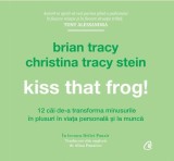 Kiss that frog! - Brian Tracy, Christina Tracy Stein - Curtea Veche