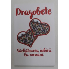 DRAGOBETE - SARBATOAREA IUBIRII LA ROMANI , selectie texte NICOLETA PETCU , 2018