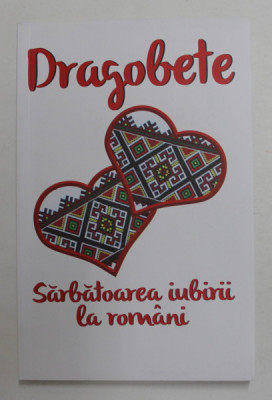 DRAGOBETE - SARBATOAREA IUBIRII LA ROMANI , selectie texte NICOLETA PETCU , 2018 foto