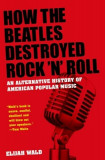 How the Beatles Destroyed Rock &#039;n&#039; Roll: An Alternative History of American Popular Music