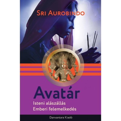 Avat&amp;aacute;r - Isteni al&amp;aacute;sz&amp;aacute;ll&amp;aacute;s, emberi felemelked&amp;eacute;s - Sri Aurobindo foto