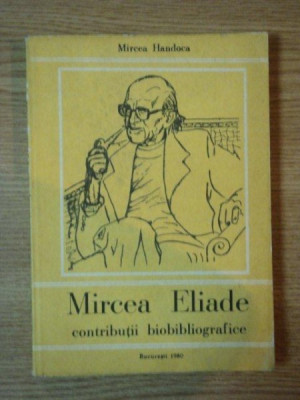 MIRCEA ELIADE , CONTRIBUTII BIOBIBLIOGRAFICE de MIRCEA HANDOCA, BUC. 1980 foto