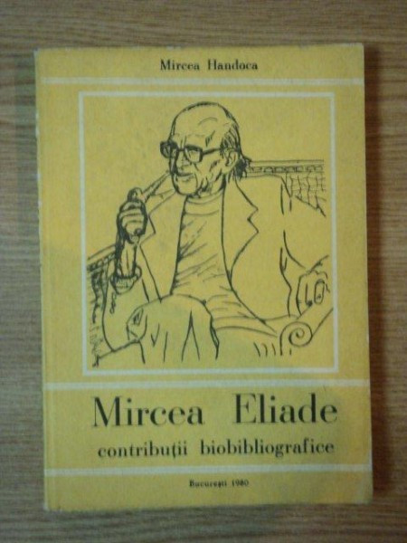 MIRCEA ELIADE , CONTRIBUTII BIOBIBLIOGRAFICE de MIRCEA HANDOCA, BUC. 1980