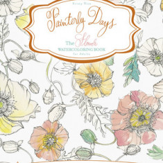 Painterly Days: The Flower Watercoloring Book for Adults