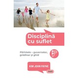 Disciplină cu suflet.. Părintele &ndash; guvernator, grădinar și ghid - Kim John Payne