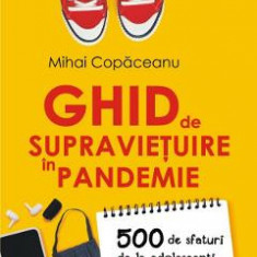 Ghid de supravietuire in pandemie. 500 de sfaturi de la adolescenti pentru adolescenti si parinti - Mihai Copaceanu