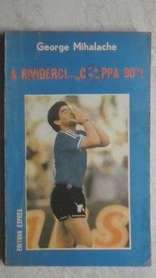George Mihalache - A rividerci ... &amp;quot;Coppa 90&amp;quot; ! (vezi detalii pentru livrare in tara) foto
