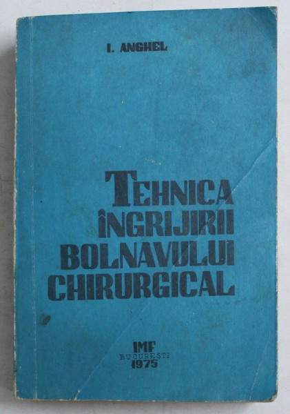 TEHNICA INGRIJIRII BOLNAVULUI CHIRURGICAL de I. ANGHEL , 1975