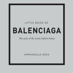 Little Book of Balenciaga: The Story of the Iconic Fashion House