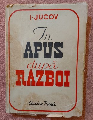 In apus dupa razboi. Insemnarile unui corespondent. Editura Cartea Rusa, 1950 - Iuri Jucov foto
