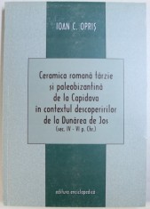 CERAMICA ROMANA TARZIE SI PALEOBIZANTINA DE LA CAPIDAVA IN CONTEXTUL DESCOPERIRILOR DE LA DUNAREA DE JOS ( SEC . IV - VI p. CHR . ) de IOAN C. OPRIS ,