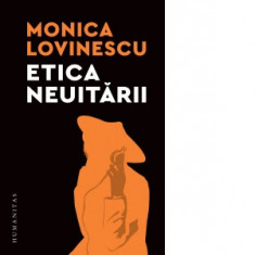 Etica neuitarii. Eseuri politico-istorice - Monica Lovinescu