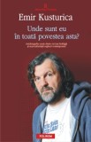 Unde sunt eu in toata povestea asta? - Emir Kusturica - Roman Beletristica