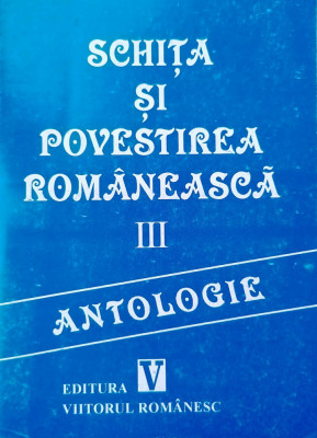 SCHIȚA ȘI POVESTIREA ROM&amp;Acirc;NEASCĂ. ANTOLOGIE. VOL 3 foto