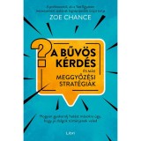 A bűv&ouml;s k&eacute;rd&eacute;s &eacute;s m&aacute;s meggyőz&eacute;si strat&eacute;gi&aacute;k - Hogyan gyakorolj hat&aacute;st m&aacute;sokra &uacute;gy, hogy j&oacute; dolgok t&ouml;rt&eacute;njenek veled - Zoe Chance