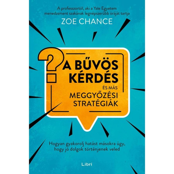 A bűv&ouml;s k&eacute;rd&eacute;s &eacute;s m&aacute;s meggyőz&eacute;si strat&eacute;gi&aacute;k - Hogyan gyakorolj hat&aacute;st m&aacute;sokra &uacute;gy, hogy j&oacute; dolgok t&ouml;rt&eacute;njenek veled - Zoe Chance