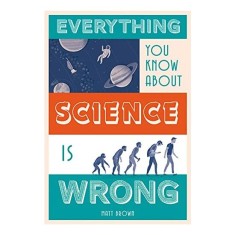 Everything You Know about Science Is Wrong