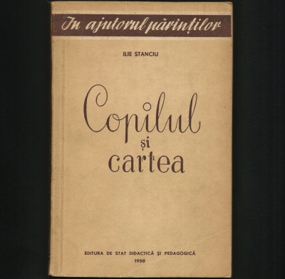 COPILUL ȘI CARTEA - ILIE STANCIU - PEDAGOGIE, CUM SĂ &amp;Icirc;NVEȚI, ELEV LA ȘCOALĂ 1958 foto