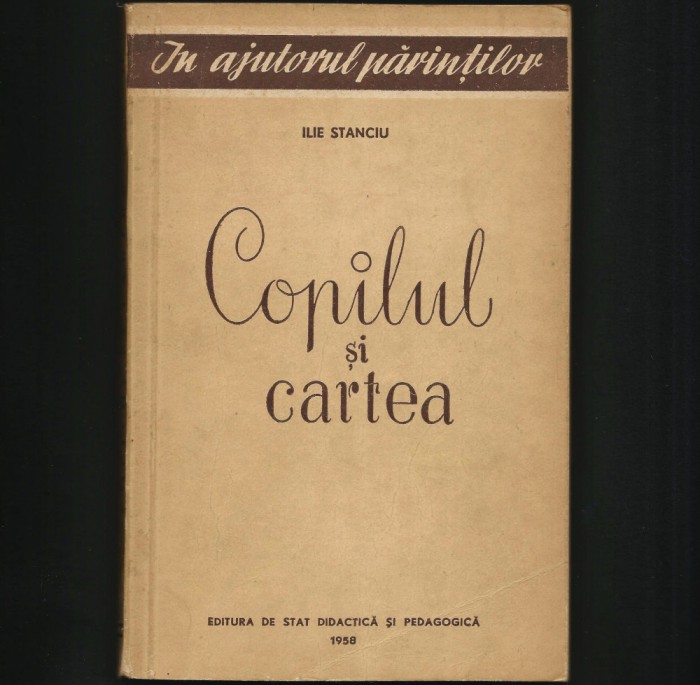 COPILUL ȘI CARTEA - ILIE STANCIU - PEDAGOGIE, CUM SĂ &Icirc;NVEȚI, ELEV LA ȘCOALĂ 1958