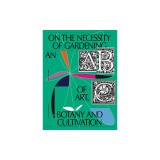 On the Necessity of Gardening: An ABC of Art, Botany and Cultivation