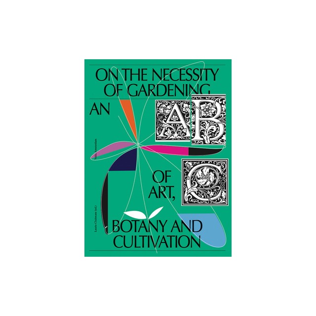On the Necessity of Gardening: An ABC of Art, Botany and Cultivation