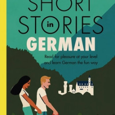 Short Stories in German for Intermediate Learners: Read for Pleasure at Your Level, Expand Your Vocabulary and Learn German the Fun Way!