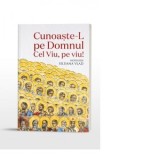 Cunoaste-L pe Domnul Cel Viu, pe viu! - Schimonahia Siluana Vlad