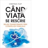 Cand viata se rescrie. Relatii transformate prin constelatii familiale - Cristina Filip