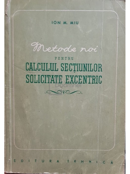 Ion M. Miu - Metode noi pentru calculul sectiunilor solicitate excentric (Editia: 1956)