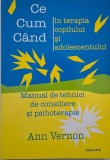 Ce, cum, cand in terapia copilului si adolescentului. Manual de tehnici de consiliere si psihoterapie - Ann Vernon