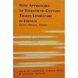 Charles Forsdick - New approaches to twentieth-century - Travel literature in French (Editia: 2006)