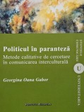Politicul in paranteza. Metode calitative de cercetare in comunicarea interculturala - Georgina Oana Gabor