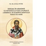 Dogma in armonie cu nevointa si viata liturgica a Bisericii, in scrierile Sfantului Vasile cel Mare - Pr. Petre Madalin Stefan
