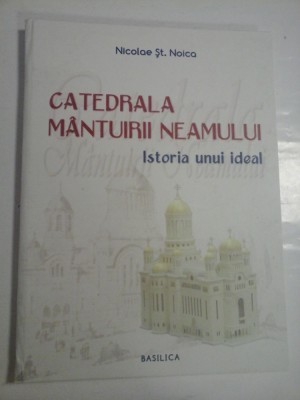 CATEDRALA MANTUIRII NEAMULUI - ISTORIA UNUI IDEAL - NICOLAE ST. NOICA foto