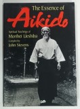 THE ESSENCE OF AIKIDO , SPIRITUAL TECHINGS OF MORIHEI UESHIBA by JOHN STEVENS , 1999 * ILUSTRATA ALB - NEGRU