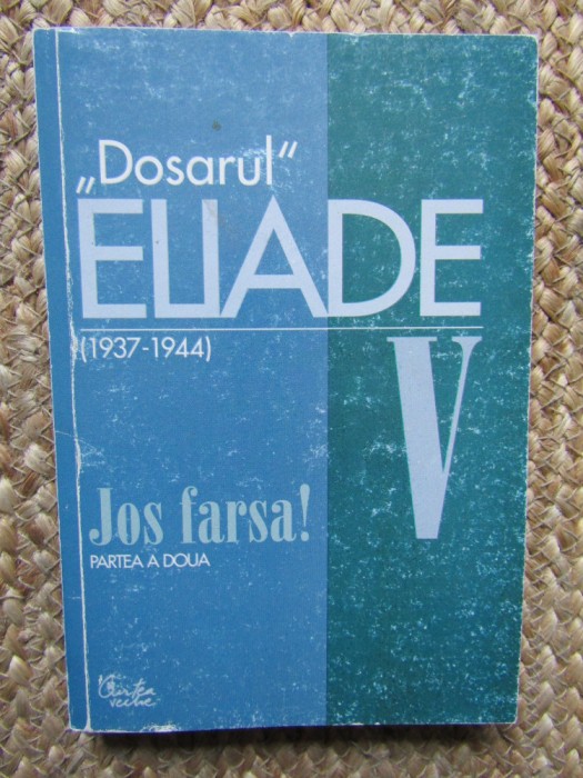 DOSARUL ELIADE (1936 - 1944) VOL. V, JOS FARSA PARTEA A DOUA de MIRCEA HANDOCA, 2001