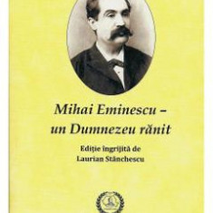 Mihai Eminescu - Un Dumnezeu ranit - Laurian Stanchescu