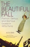 The Beautiful Fall: Fashion, Genius, and Glorious Excess in 1970s Paris