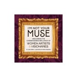 I'm Not Your Muse: Uncovering the Overshadowed Brilliance of Women Artists &amp; Visionaries