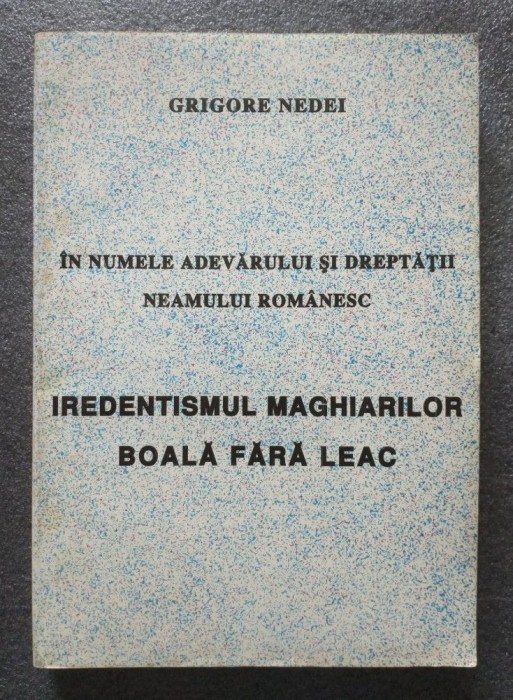 Grigore Nedei - Iredentismul maghiarilor, boală fără leac